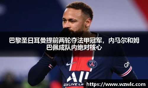 巴黎圣日耳曼提前两轮夺法甲冠军，内马尔和姆巴佩成队内绝对核心