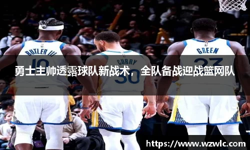 勇士主帅透露球队新战术，全队备战迎战篮网队