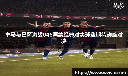皇马与巴萨激战046再续经典对决球迷期待巅峰对决
