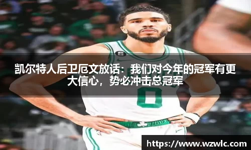 凯尔特人后卫厄文放话：我们对今年的冠军有更大信心，势必冲击总冠军