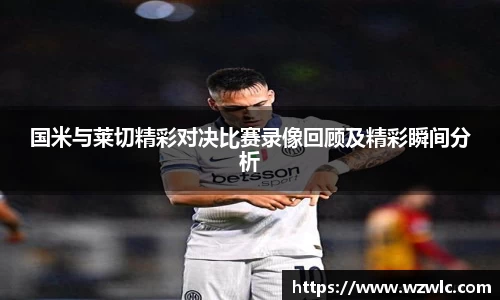 国米与莱切精彩对决比赛录像回顾及精彩瞬间分析