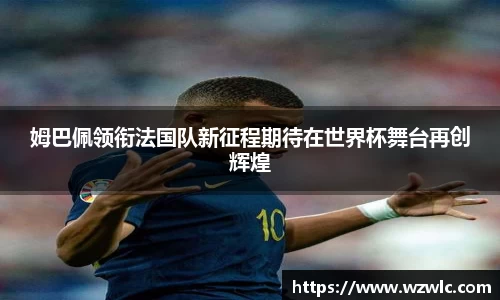 姆巴佩领衔法国队新征程期待在世界杯舞台再创辉煌