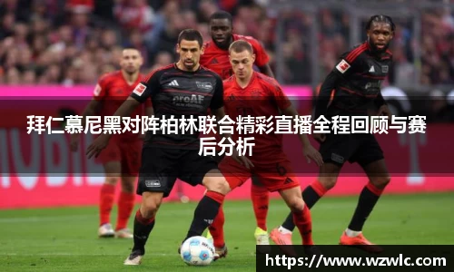 拜仁慕尼黑对阵柏林联合精彩直播全程回顾与赛后分析